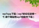 wp7app下载（wp7的论坛是哪一个,哪个网站有wp7的软件下载）