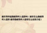 顺丰寄件能隐藏寄件人信息吗（顺丰怎么隐藏寄件人信息 顺丰隐藏寄件人信息怎么设置介绍）