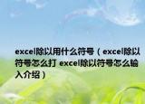 excel除以用什么符号（excel除以符号怎么打 excel除以符号怎么输入介绍）