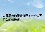 人死后欠的债谁来还（一个人死后欠的债谁还）