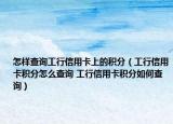 怎样查询工行信用卡上的积分（工行信用卡积分怎么查询 工行信用卡积分如何查询）