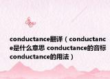 conductance翻译（conductance是什么意思 conductance的音标 conductance的用法）
