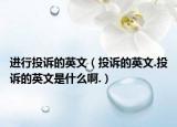 进行投诉的英文（投诉的英文.投诉的英文是什么啊.）