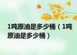 1吨原油是多少桶（1吨原油是多少桶）