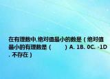 在有理数中,绝对值最小的数是（绝对值最小的有理数是（　　）A. 1B. 0C. -1D. 不存在）
