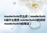 masterbate怎么读（masterbatch是什么意思 masterbatch的音标 masterbatch的用法）