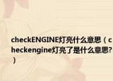 checkENGINE灯亮什么意思（checkengine灯亮了是什么意思?）