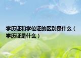 学历证和学位证的区别是什么（学历证是什么）