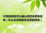 只有借条就可以确认借贷关系存在吗（怎么去证明借贷关系的存在）