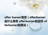 after burner意思（afterburner是什么意思 afterburner的音标 afterburner的用法）