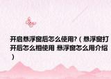 开启悬浮窗后怎么使用?（悬浮窗打开后怎么相使用 悬浮窗怎么用介绍）