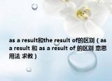 as a result和the result of的区别（as a result 和 as a result of 的区别 意思 用法 求教）