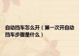 自动挡车怎么开（第一次开自动挡车步骤是什么）