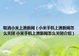 取消小米上滑新闻（小米手机上滑新闻怎么关闭 小米手机上滑新闻怎么关闭介绍）
