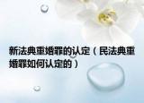 新法典重婚罪的认定（民法典重婚罪如何认定的）