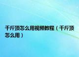 千斤顶怎么用视频教程（千斤顶怎么用）