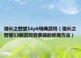 信长之野望14pk特典武将（信长之野望13新武将登录器的使用方法）