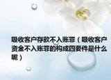 吸收客户存款不入账罪（吸收客户资金不入账罪的构成四要件是什么呢）
