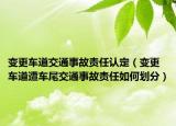 变更车道交通事故责任认定（变更车道遭车尾交通事故责任如何划分）