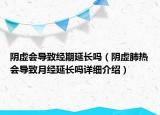 阴虚会导致经期延长吗（阴虚肺热会导致月经延长吗详细介绍）