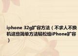 iphone 32g扩容方法（不求人不换机这些简单方法轻松给iPhone扩容）