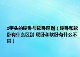 z字头的硬卧与软卧区别（硬卧和软卧有什么区别 硬卧和软卧有什么不同）