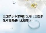 三国杀乐不思蜀什么用（三国杀乐不思蜀是什么意思）