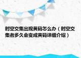 时空交集出现黄码怎么办（时空交集者多久会变成黄码详细介绍）