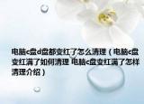 电脑c盘d盘都变红了怎么清理（电脑c盘变红满了如何清理 电脑c盘变红满了怎样清理介绍）