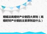 婚姻法离婚财产分割四大原则（离婚时财产分割的主要原则是什么）