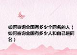 如何查询全国有多少个同名的人（如何查询全国有多少人和自己是同名）
