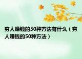 穷人赚钱的50种方法有什么（穷人赚钱的50种方法）