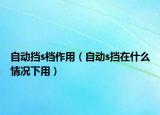 自动挡s档作用（自动s挡在什么情况下用）