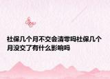 社保几个月不交会清零吗社保几个月没交了有什么影响吗