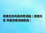荷塘月色凤凰传奇演唱（荷塘月色 凤凰传奇演唱歌曲）