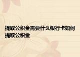 提取公积金需要什么银行卡如何提取公积金