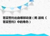苍蓝誓约出自哪部动漫（鹩 游戏《苍蓝誓约》中的角色）