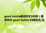 good habits英语作文100字（英语作文 good habits 80词左右,急,）