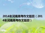 2014年河南高考作文题目（2014年河南高考作文题目）