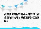 故意毁坏财物罪是单位犯罪吗（故意毁坏财物罪与其他犯罪的区别界限）