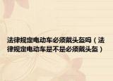 法律规定电动车必须戴头盔吗（法律规定电动车是不是必须戴头盔）