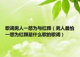 歌词男人一怒为与红颜（男人最怕一怒为红颜是什么歌的歌词）