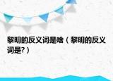 黎明的反义词是啥（黎明的反义词是?）