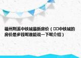 福州荆溪中铁城最新房价（﻿﻿中铁城的房价是多钱呢谁能说一下呢介绍）