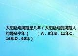 太阳活动周期是几年（太阳活动的周期大约是多少年（　　）A．8年B．11年C．16年D．60年）