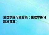 生理学练习题合集（生理学练习题及答案）