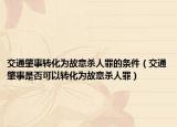 交通肇事转化为故意杀人罪的条件（交通肇事是否可以转化为故意杀人罪）