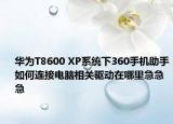 华为T8600 XP系统下360手机助手如何连接电脑相关驱动在哪里急急急