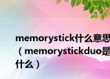 memorystick什么意思（memorystickduo是什么）