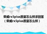 荣威rx5plus质量怎么样求回答（荣威rx5plus质量怎么样）